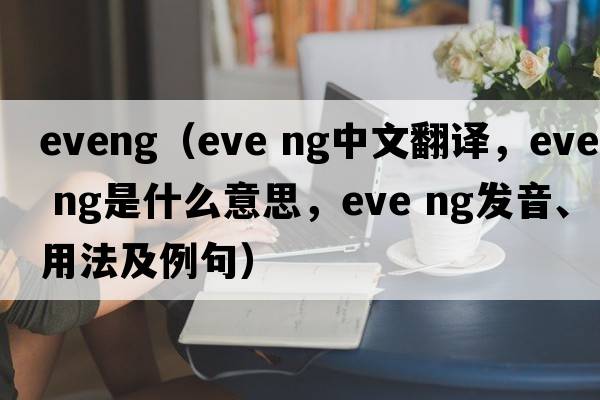 eveng（eve ng中文翻譯，eve ng是什么意思，eve ng發(fā)音、用法及例句）
