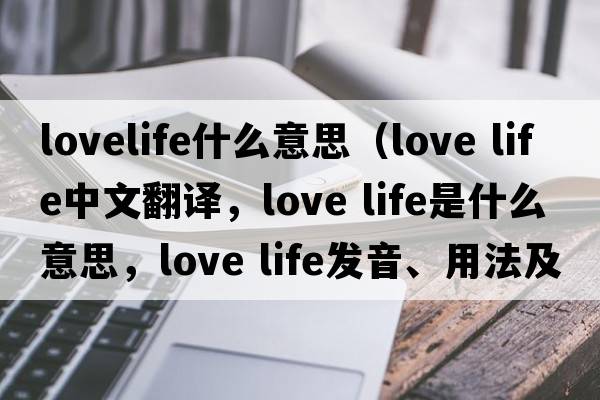 lovelife什么意思（love life中文翻譯，love life是什么意思，love life發(fā)音、用法及例句）