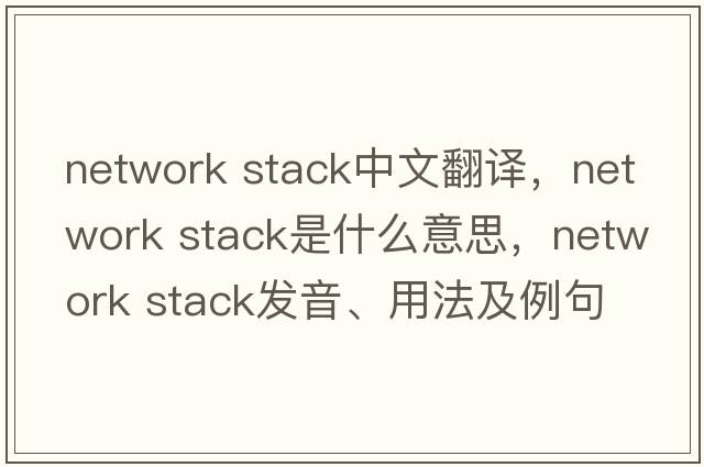 network stack中文翻譯，network stack是什么意思，network stack發(fā)音、用法及例句