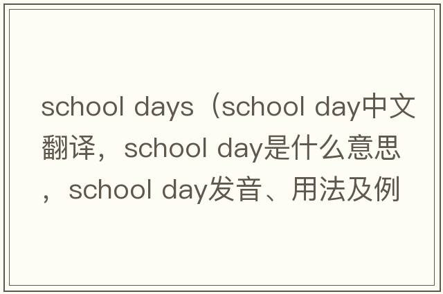 school days（school day中文翻譯，school day是什么意思，school day發(fā)音、用法及例句）