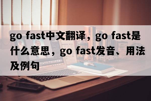 go fast中文翻譯，go fast是什么意思，go fast發(fā)音、用法及例句