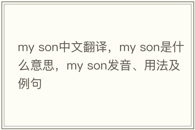 my son中文翻譯，my son是什么意思，my son發(fā)音、用法及例句