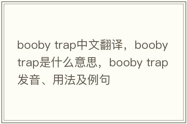 booby trap中文翻譯，booby trap是什么意思，booby trap發(fā)音、用法及例句