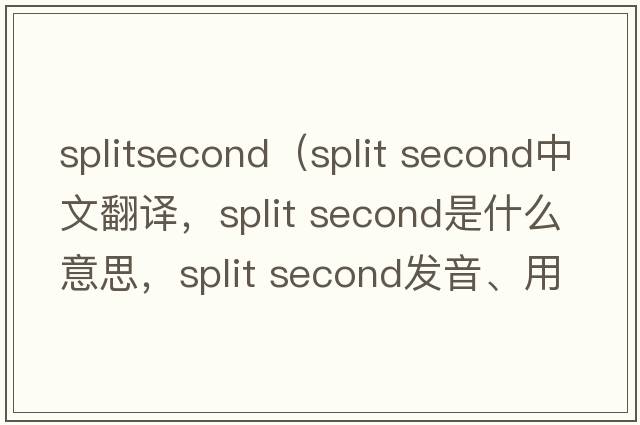 splitsecond（split second中文翻譯，split second是什么意思，split second發(fā)音、用法及例句）