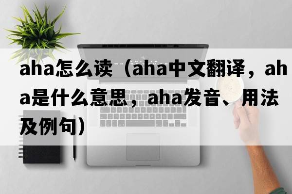aha怎么讀（aha中文翻譯，aha是什么意思，aha發(fā)音、用法及例句）