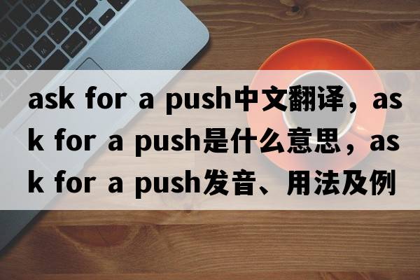 ask for a push中文翻譯，ask for a push是什么意思，ask for a push發(fā)音、用法及例句
