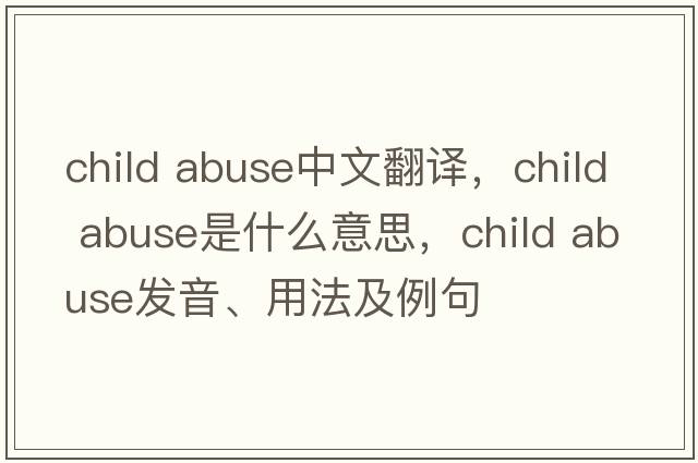 child abuse中文翻譯，child abuse是什么意思，child abuse發(fā)音、用法及例句