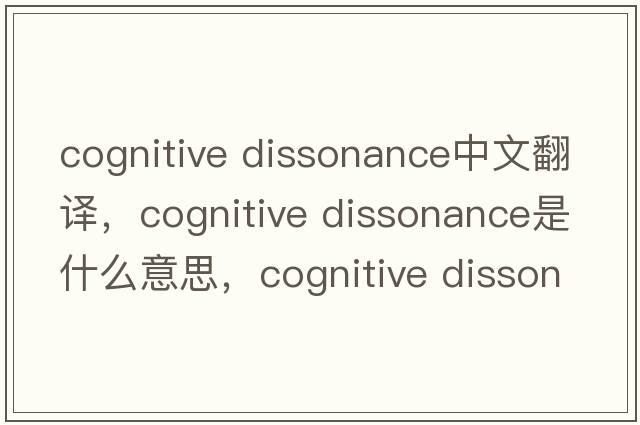 cognitive dissonance中文翻譯，cognitive dissonance是什么意思，cognitive dissonance發(fā)音、用法及例句