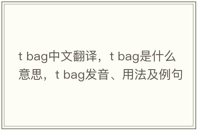 t bag中文翻譯，t bag是什么意思，t bag發(fā)音、用法及例句