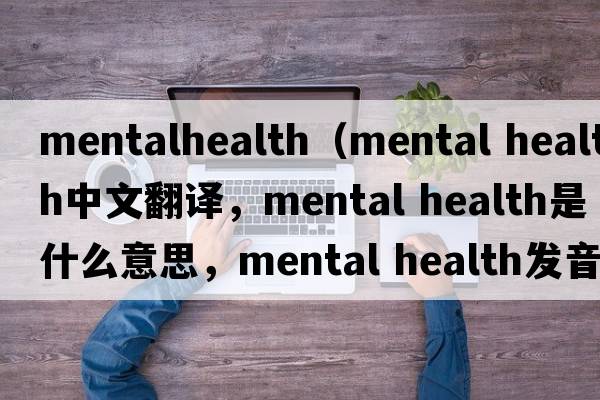 mentalhealth（mental health中文翻譯，mental health是什么意思，mental health發(fā)音、用法及例句）