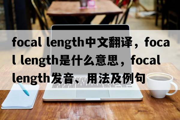 focal length中文翻譯，focal length是什么意思，focal length發(fā)音、用法及例句