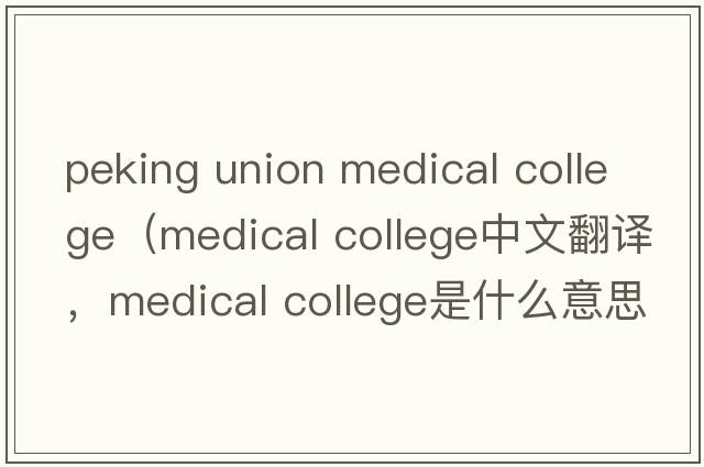 peking union medical college（medical college中文翻譯，medical college是什么意思，medical college發(fā)音、用法及例句）