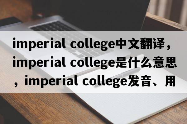 imperial college中文翻譯，imperial college是什么意思，imperial college發(fā)音、用法及例句