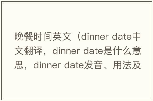 晚餐時(shí)間英文（dinner date中文翻譯，dinner date是什么意思，dinner date發(fā)音、用法及例句）