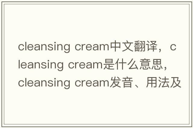 cleansing cream中文翻譯，cleansing cream是什么意思，cleansing cream發(fā)音、用法及例句