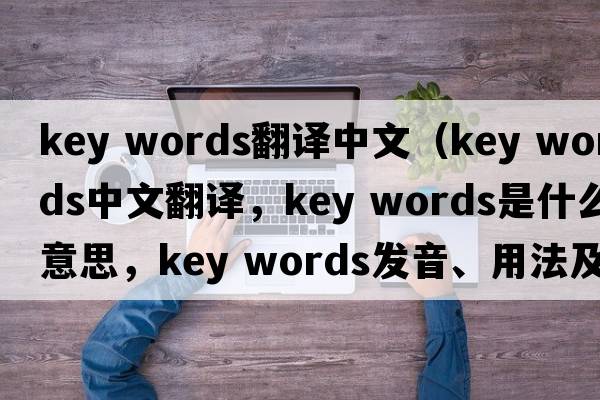 key words翻譯中文（key words中文翻譯，key words是什么意思，key words發(fā)音、用法及例句）