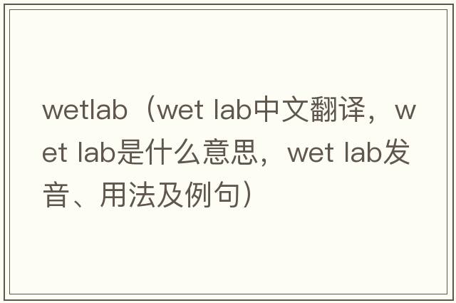 wetlab（wet lab中文翻譯，wet lab是什么意思，wet lab發(fā)音、用法及例句）