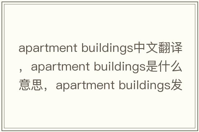 apartment buildings中文翻譯，apartment buildings是什么意思，apartment buildings發(fā)音、用法及例句