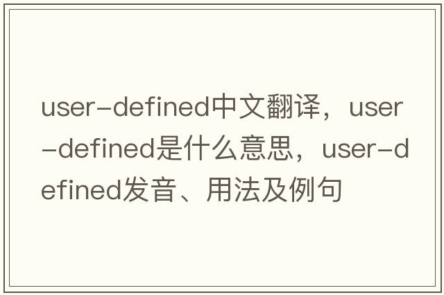 user-defined中文翻譯，user-defined是什么意思，user-defined發(fā)音、用法及例句