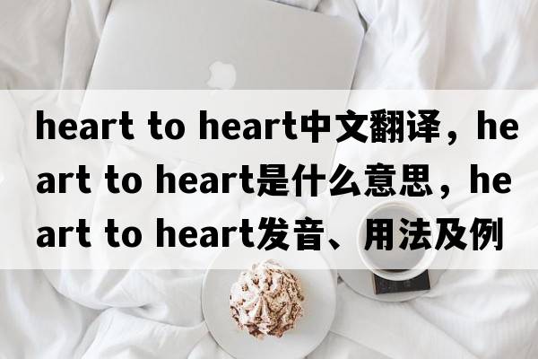 heart to heart中文翻譯，heart to heart是什么意思，heart to heart發(fā)音、用法及例句