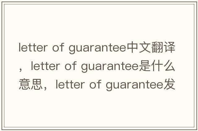 letter of guarantee中文翻譯，letter of guarantee是什么意思，letter of guarantee發(fā)音、用法及例句
