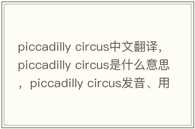 piccadilly circus中文翻譯，piccadilly circus是什么意思，piccadilly circus發(fā)音、用法及例句