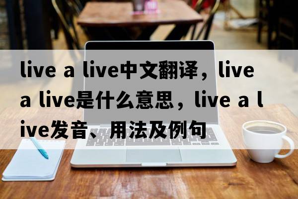 live a live中文翻譯，live a live是什么意思，live a live發(fā)音、用法及例句
