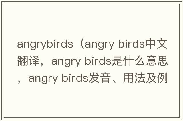angrybirds（angry birds中文翻譯，angry birds是什么意思，angry birds發(fā)音、用法及例句）