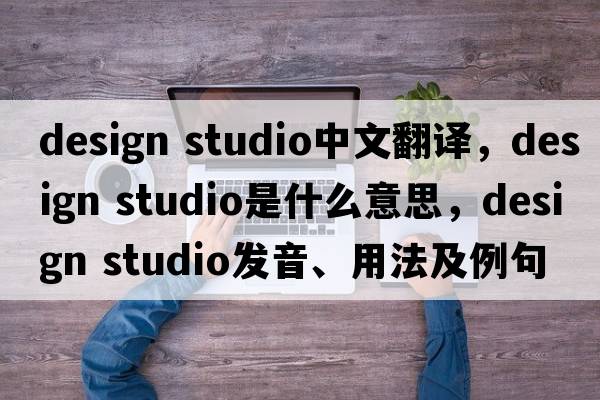 design studio中文翻譯，design studio是什么意思，design studio發(fā)音、用法及例句