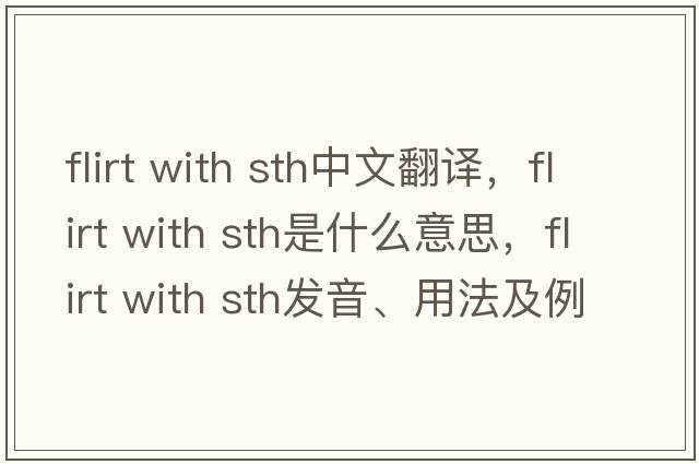 flirt with sth中文翻譯，flirt with sth是什么意思，flirt with sth發(fā)音、用法及例句