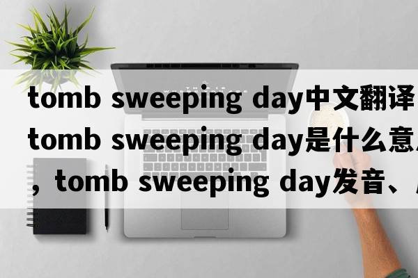 tomb sweeping day中文翻譯，tomb sweeping day是什么意思，tomb sweeping day發(fā)音、用法及例句