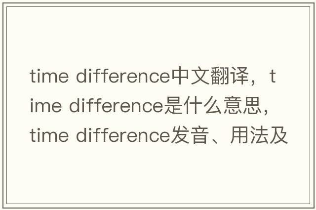 time difference中文翻譯，time difference是什么意思，time difference發(fā)音、用法及例句