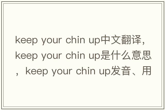 keep your chin up中文翻譯，keep your chin up是什么意思，keep your chin up發(fā)音、用法及例句