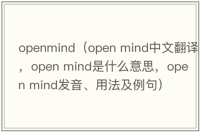 openmind（open mind中文翻譯，open mind是什么意思，open mind發(fā)音、用法及例句）