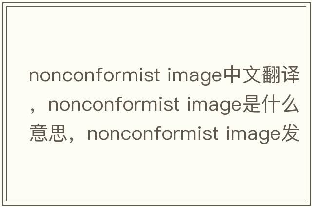 nonconformist image中文翻譯，nonconformist image是什么意思，nonconformist image發(fā)音、用法及例句
