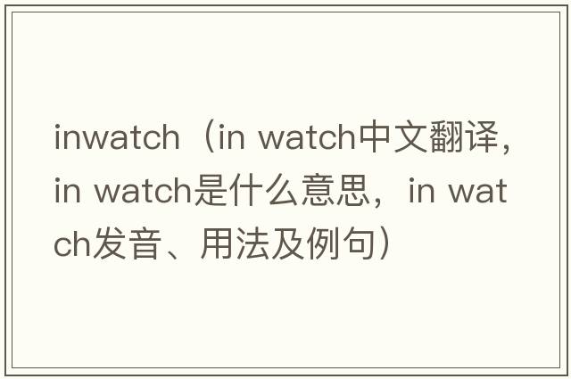 inwatch（in watch中文翻譯，in watch是什么意思，in watch發(fā)音、用法及例句）