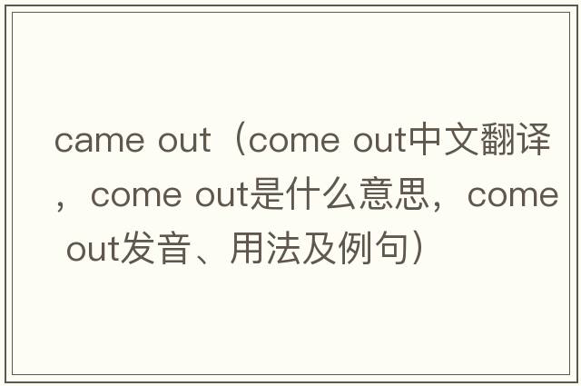 came out（come out中文翻譯，come out是什么意思，come out發(fā)音、用法及例句）