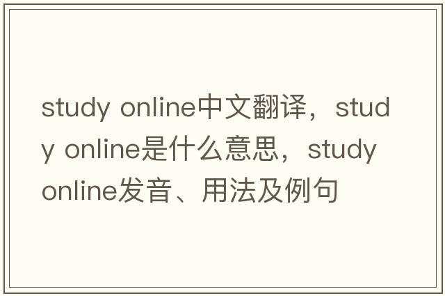 study online中文翻譯，study online是什么意思，study online發(fā)音、用法及例句