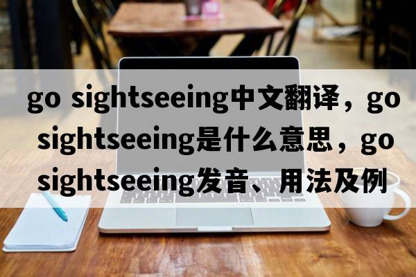 go sightseeing中文翻譯，go sightseeing是什么意思，go sightseeing發(fā)音、用法及例句