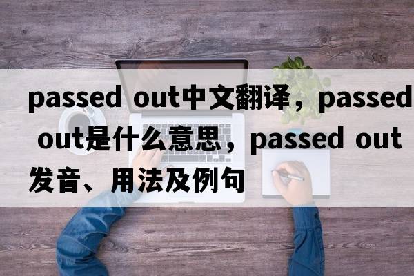 passed out中文翻譯，passed out是什么意思，passed out發(fā)音、用法及例句