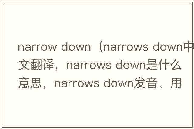 narrow down（narrows down中文翻譯，narrows down是什么意思，narrows down發(fā)音、用法及例句）