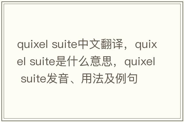quixel suite中文翻譯，quixel suite是什么意思，quixel suite發(fā)音、用法及例句