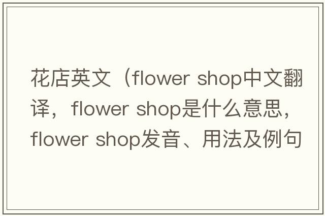 花店英文（flower shop中文翻譯，flower shop是什么意思，flower shop發(fā)音、用法及例句）