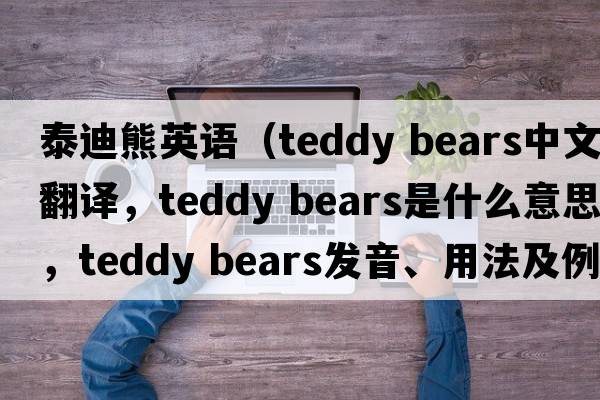 泰迪熊英語（teddy bears中文翻譯，teddy bears是什么意思，teddy bears發(fā)音、用法及例句）