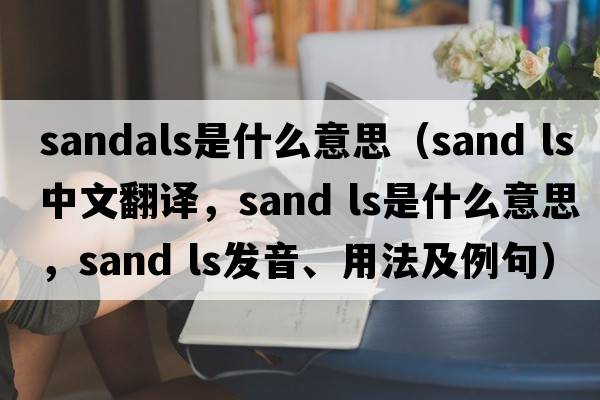 sandals是什么意思（sand ls中文翻譯，sand ls是什么意思，sand ls發(fā)音、用法及例句）
