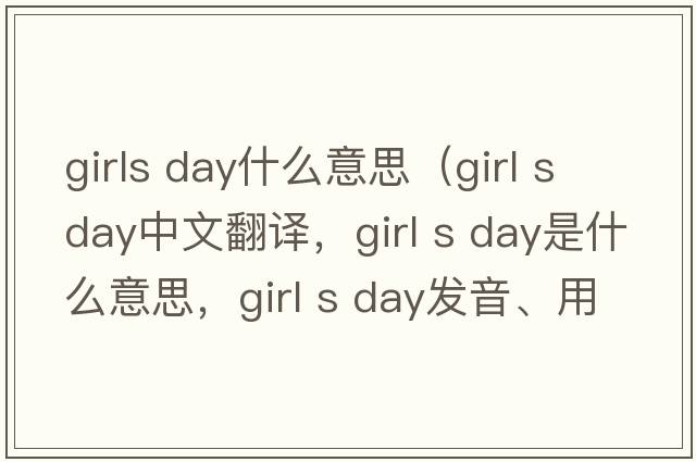 girls day什么意思（girl s day中文翻譯，girl s day是什么意思，girl s day發(fā)音、用法及例句）