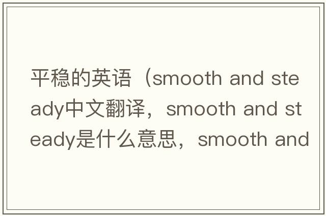 平穩(wěn)的英語(yǔ)（smooth and steady中文翻譯，smooth and steady是什么意思，smooth and steady發(fā)音、用法及例句）