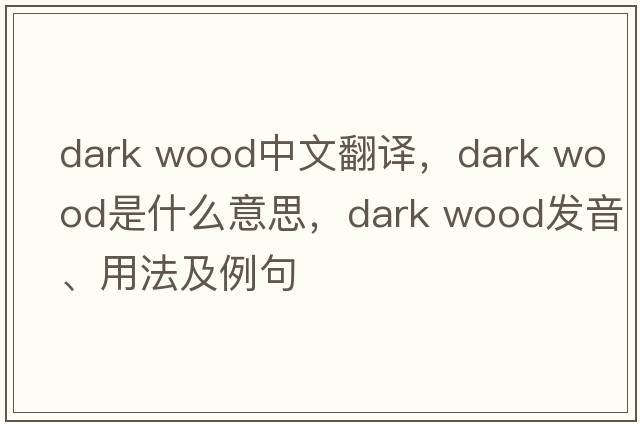 dark wood中文翻譯，dark wood是什么意思，dark wood發(fā)音、用法及例句