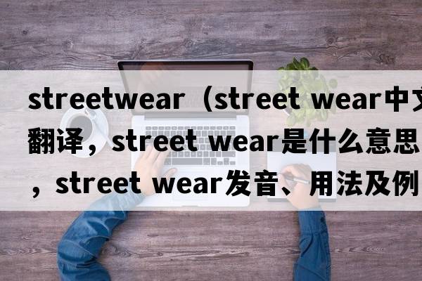 streetwear（street wear中文翻譯，street wear是什么意思，street wear發(fā)音、用法及例句）