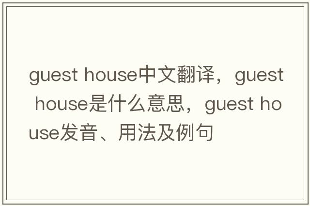 guest house中文翻譯，guest house是什么意思，guest house發(fā)音、用法及例句